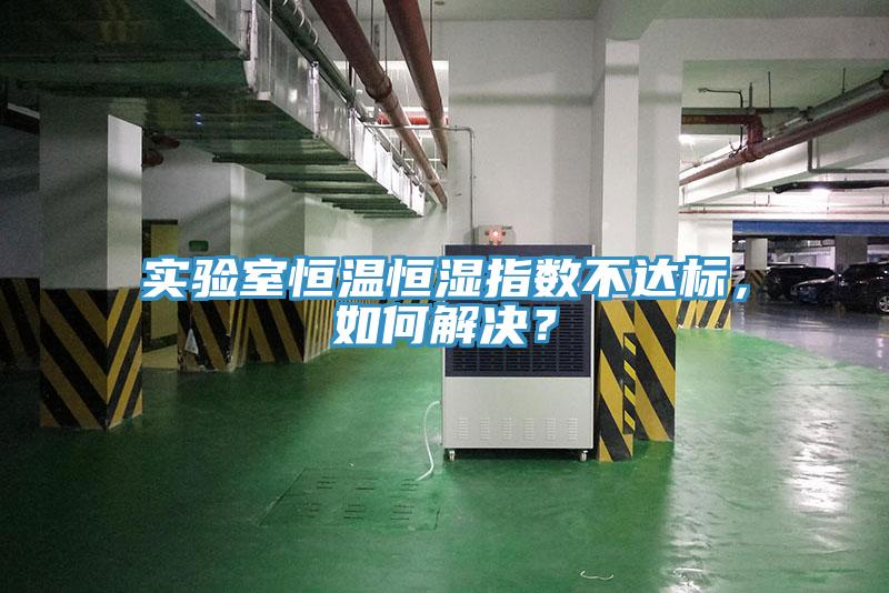 實驗室恒溫恒濕指數不達標，如何解決？