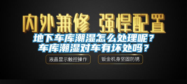 地下車庫潮濕怎麽處理呢？車庫潮濕對車有壞處嗎？