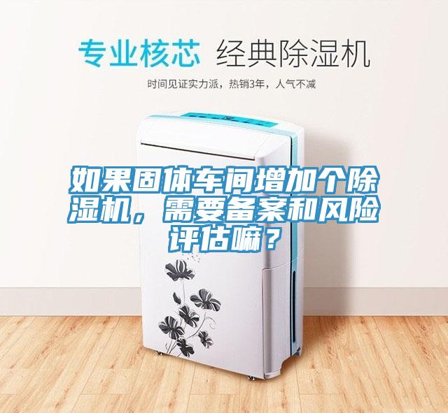 如果固體車間增加個香蕉视频国产，需要備案和風險評估嘛？