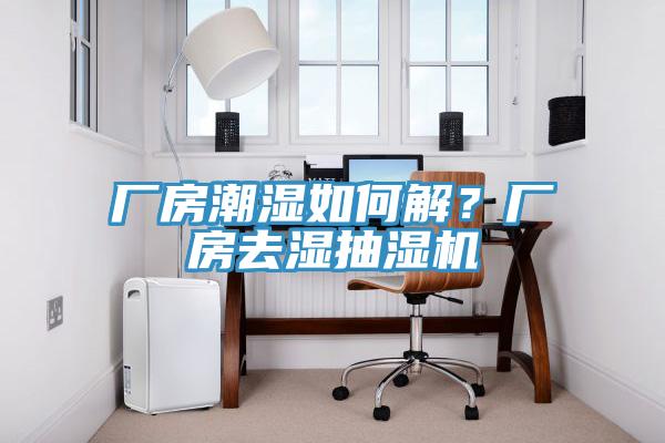 廠房潮濕如何解？廠房去濕抽濕機