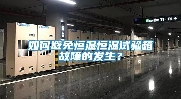 如何避免恒溫恒濕試驗箱故障的發生？