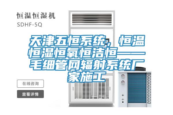 天津五恒係統，恒溫恒濕恒氧恒潔恒——毛細管網輻射係統廠家施工