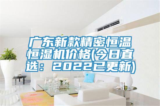 廣東新款精密恒溫恒濕機價格(今日直選：2022已更新)