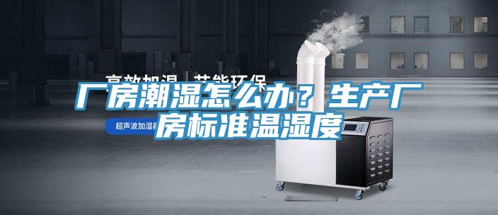 廠房潮濕怎麽辦？生產廠房標準溫濕度