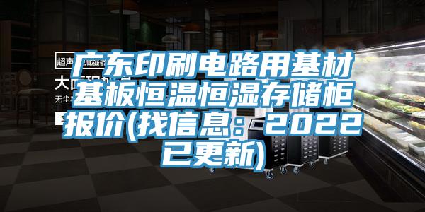 廣東印刷電路用基材基板恒溫恒濕存儲櫃報價(找信息：2022已更新)