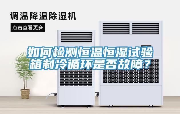 如何檢測恒溫恒濕試驗箱製冷循環是否故障？