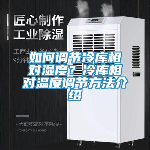 如何調節冷庫相對濕度？冷庫相對溫度調節方法介紹