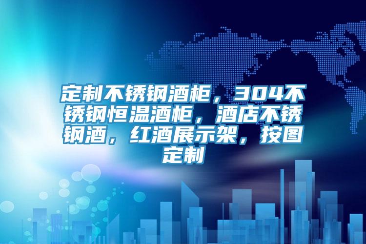 定製不鏽鋼酒櫃，304不鏽鋼恒溫酒櫃，酒店不鏽鋼酒，紅酒展示架，按圖定製