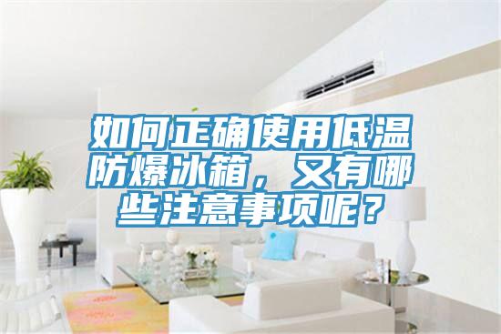 如何正確使用低溫防爆冰箱，又有哪些注意事項呢？