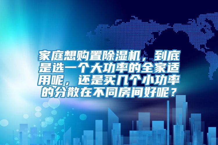 家庭想購置香蕉视频国产，到底是選一個大功率的全家適用呢，還是買幾個小功率的分散在不同房間好呢？