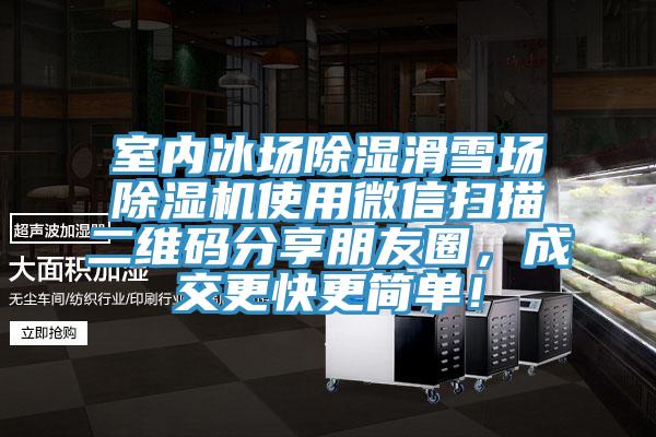 室內冰場除濕滑雪場香蕉视频国产使用微信掃描二維碼分享朋友圈，成交更快更簡單！