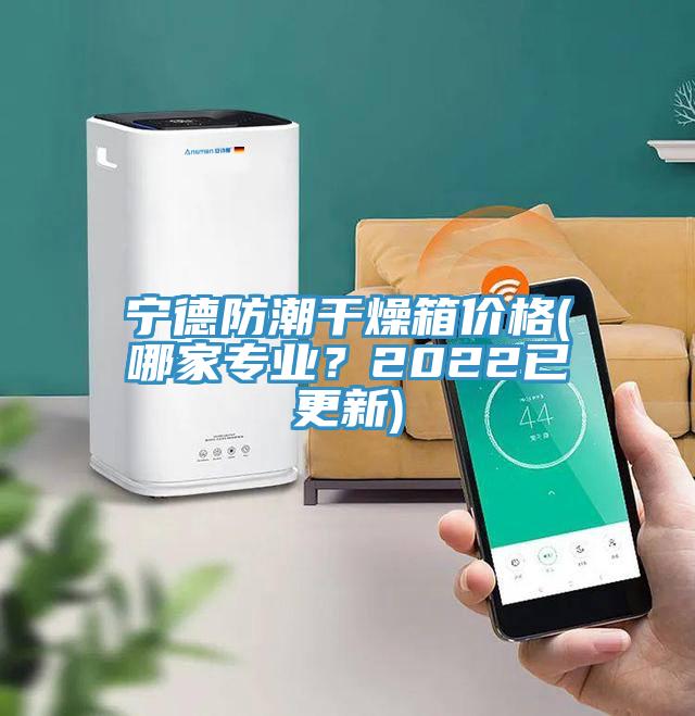 寧德防潮幹燥箱價格(哪家專業？2022已更新)