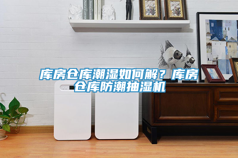 庫房倉庫潮濕如何解？庫房倉庫防潮抽濕機