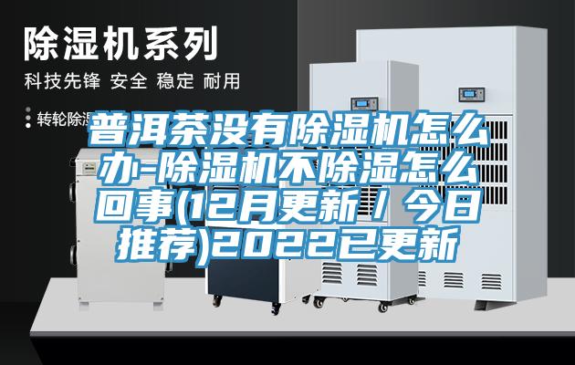 普洱茶沒有香蕉视频国产怎麽辦-香蕉视频国产不除濕怎麽回事(12月更新／今日推薦)2022已更新