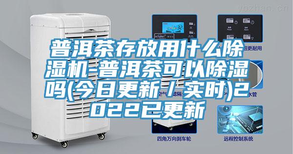 普洱茶存放用什麽香蕉视频国产-普洱茶可以除濕嗎(今日更新／實時)2022已更新