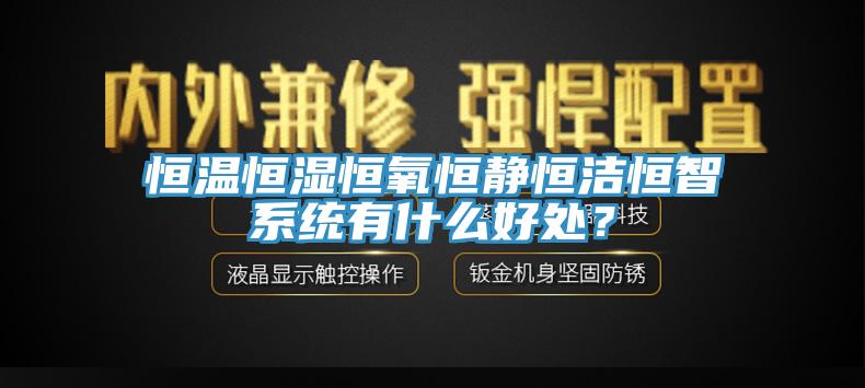 恒溫恒濕恒氧恒靜恒潔恒智係統有什麽好處？
