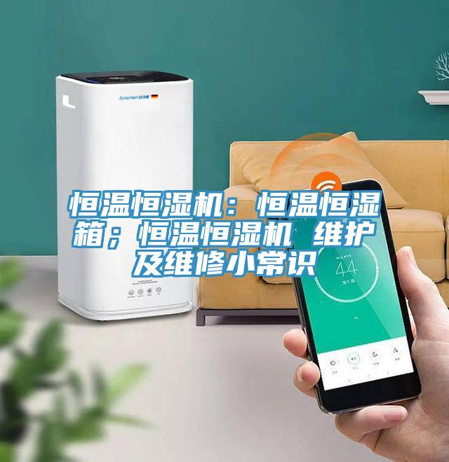 恒溫恒濕機：恒溫恒濕箱；恒溫恒濕機 維護及維修小常識