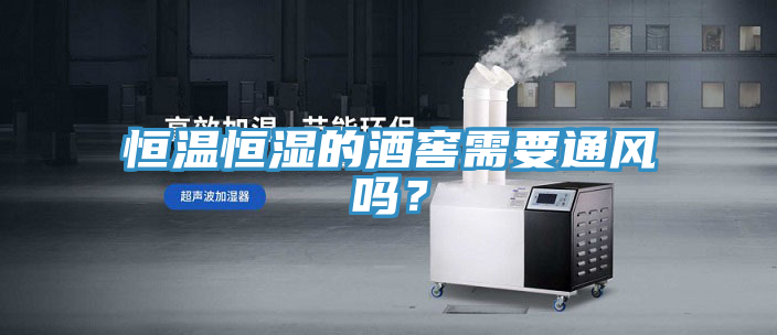 恒溫恒濕的酒窖需要通風嗎？