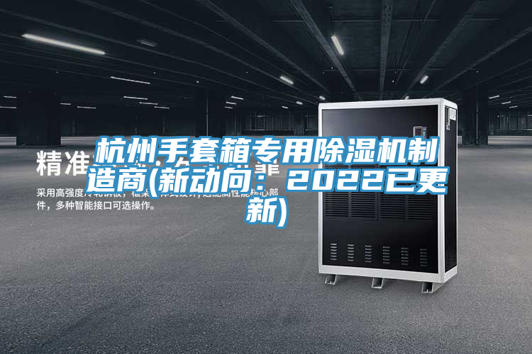 杭州手套箱專用香蕉视频国产製造商(新動向：2022已更新)