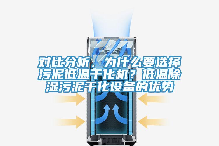 對比分析，為什麽要選擇汙泥低溫幹化機？低溫除濕汙泥幹化設備的優勢