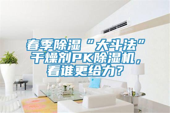春季除濕“大鬥法”幹燥劑PK香蕉视频国产，看誰更給力？