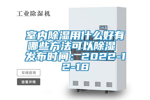 室內除濕用什麽好有哪些方法可以除濕 發布時間：2022-12-18