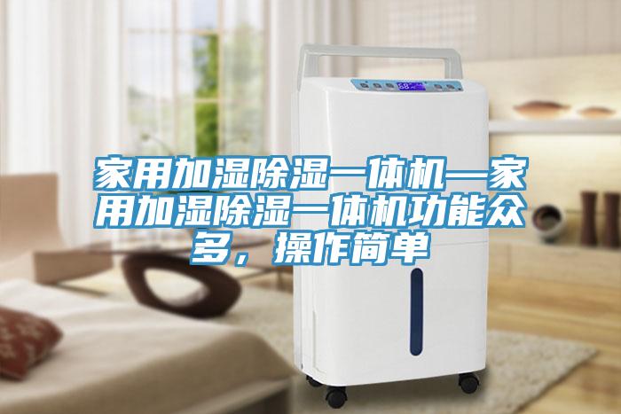 家用加濕除濕一體機—家用加濕除濕一體機功能眾多，操作簡單