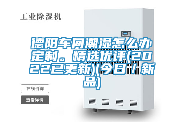 德陽車間潮濕怎麽辦定製。精選優評(2022已更新)(今日／新品)