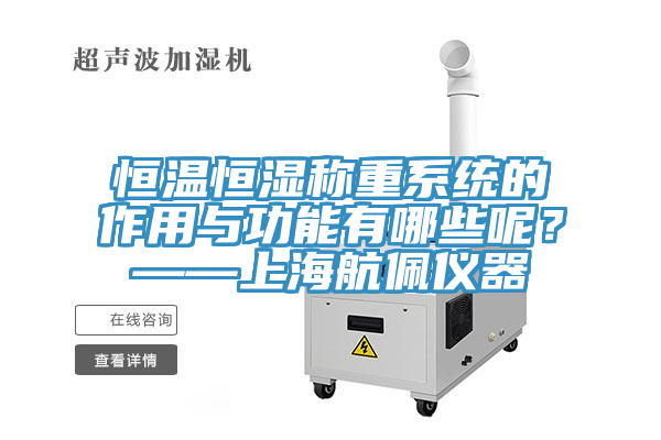 恒溫恒濕稱重係統的作用與功能有哪些呢？——上海航佩儀器
