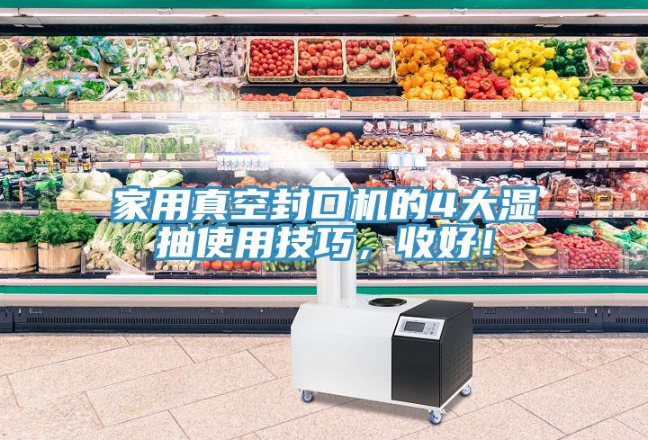 家用真空封口機的4大濕抽使用技巧，收好！
