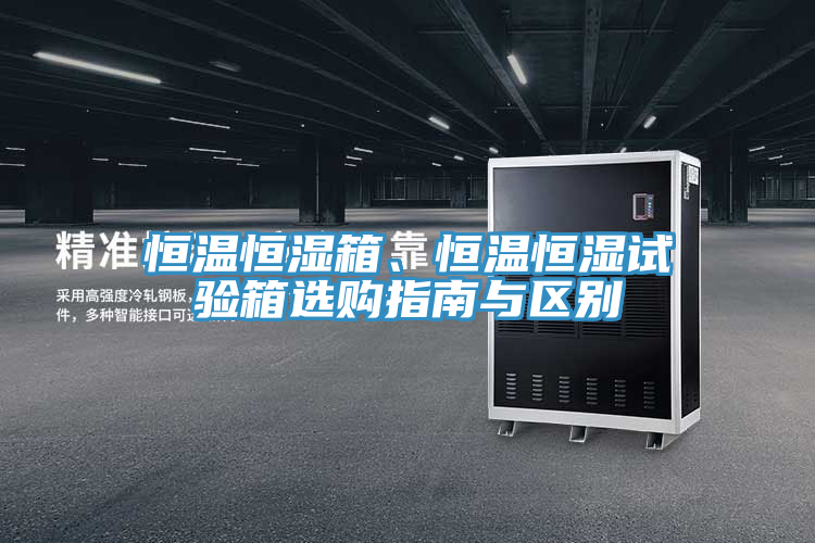 恒溫恒濕箱、恒溫恒濕試驗箱選購指南與區別