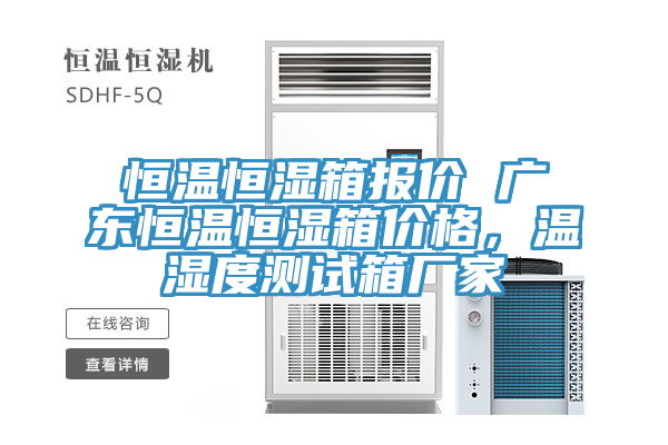 恒溫恒濕箱報價 廣東恒溫恒濕箱價格，溫濕度測試箱廠家