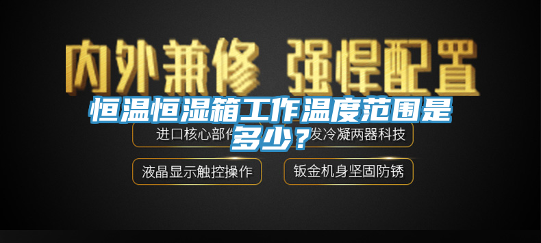 恒溫恒濕箱工作溫度範圍是多少？