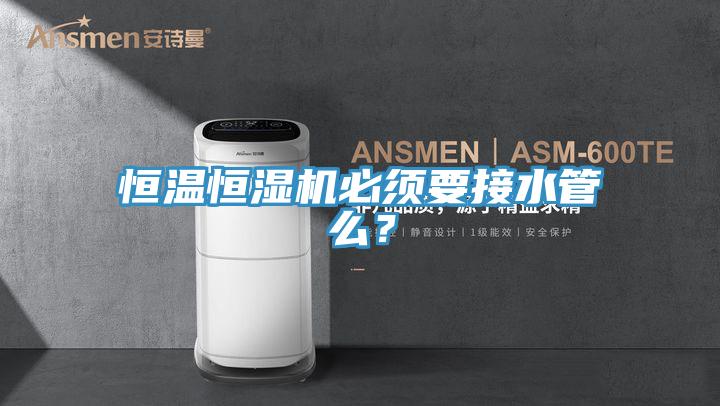 恒溫恒濕機必須要接水管麽？