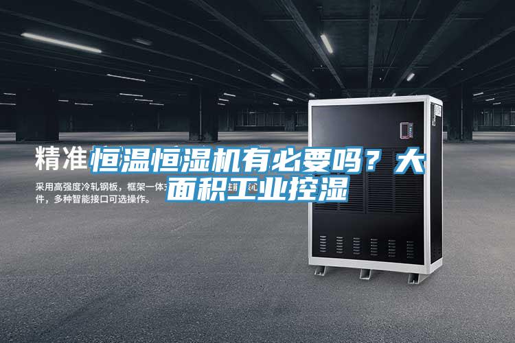 恒溫恒濕機有必要嗎？大麵積工業控濕