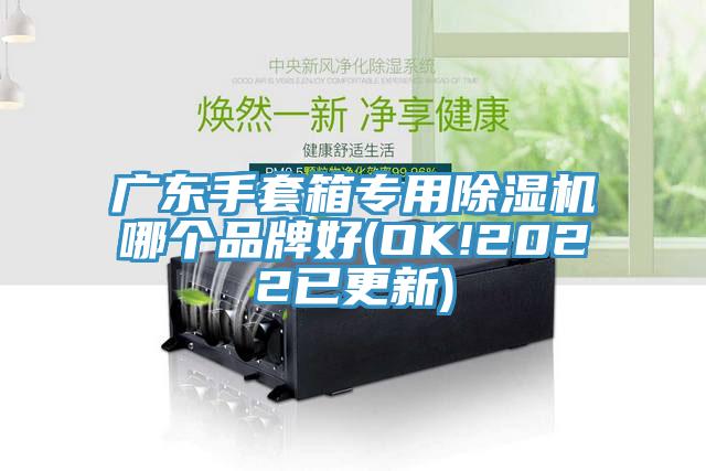 廣東手套箱專用香蕉视频国产哪個品牌好(OK!2022已更新)