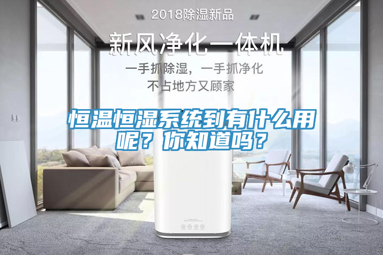 恒溫恒濕係統到有什麽用呢？你知道嗎？