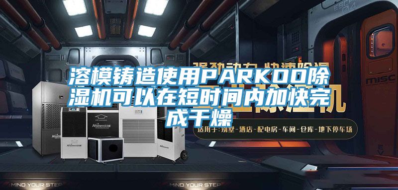 溶模鑄造使用PARKOO香蕉视频国产可以在短時間內加快完成幹燥