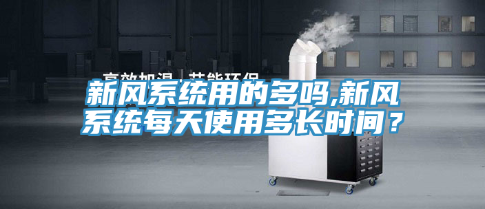 新風係統用的多嗎,新風係統每天使用多長時間？