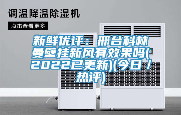 新鮮優評：邢台科林曼壁掛新風有效果嗎(2022已更新)(今日／熱評)