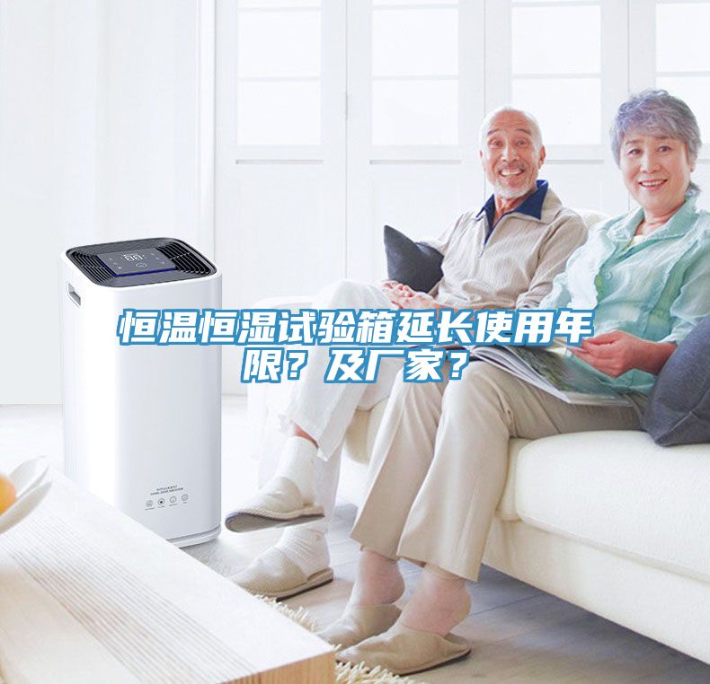 恒溫恒濕試驗箱延長使用年限？及廠家？