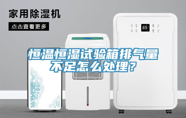 恒溫恒濕試驗箱排氣量不足怎麽處理？