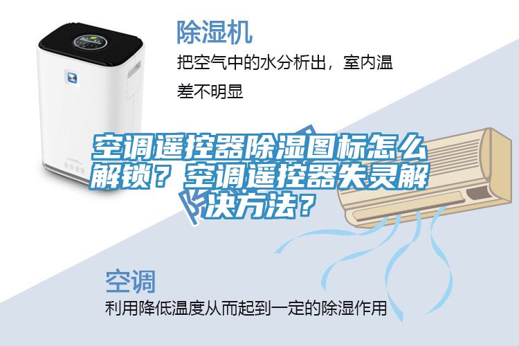 空調遙控器除濕圖標怎麽解鎖？空調遙控器失靈解決方法？