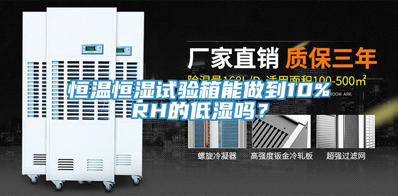 恒溫恒濕試驗箱能做到10%RH的低濕嗎？