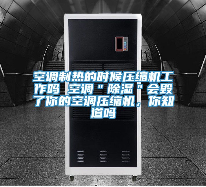 空調製熱的時候壓縮機工作嗎 空調＂除濕＂會毀了你的空調壓縮機，你知道嗎