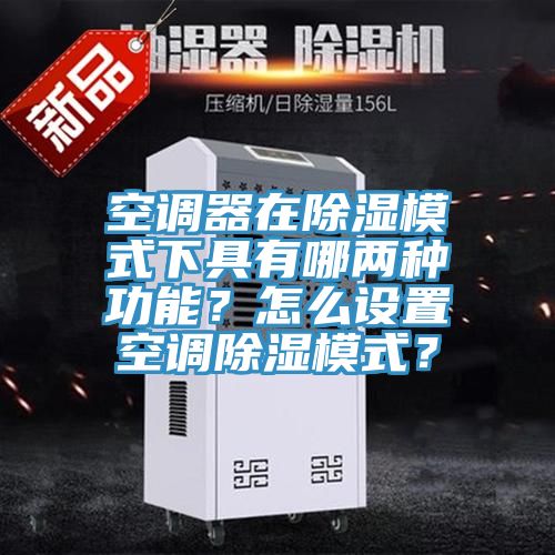 空調器在除濕模式下具有哪兩種功能？怎麽設置空調除濕模式？