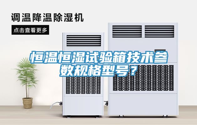 恒溫恒濕試驗箱技術參數規格型號？