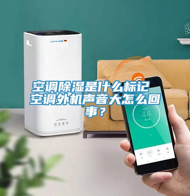 空調除濕是什麽標記 空調外機聲音大怎麽回事？