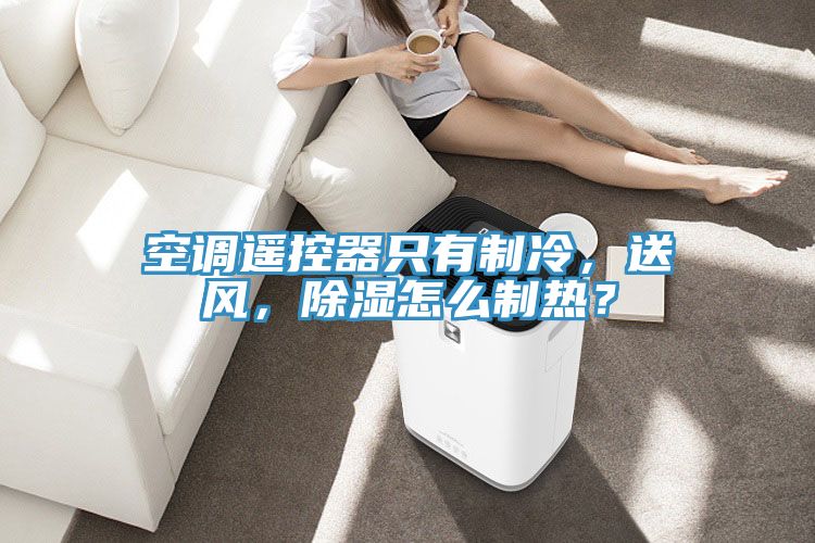 空調遙控器隻有製冷，送風，除濕怎麽製熱？