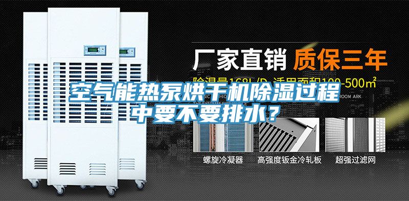 空氣能熱泵烘幹機除濕過程中要不要排水？
